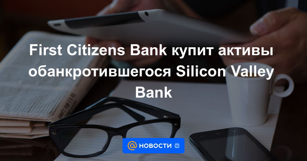 Первый Citizens Bank купит обанкротившиеся активы Silicon Valley Bank