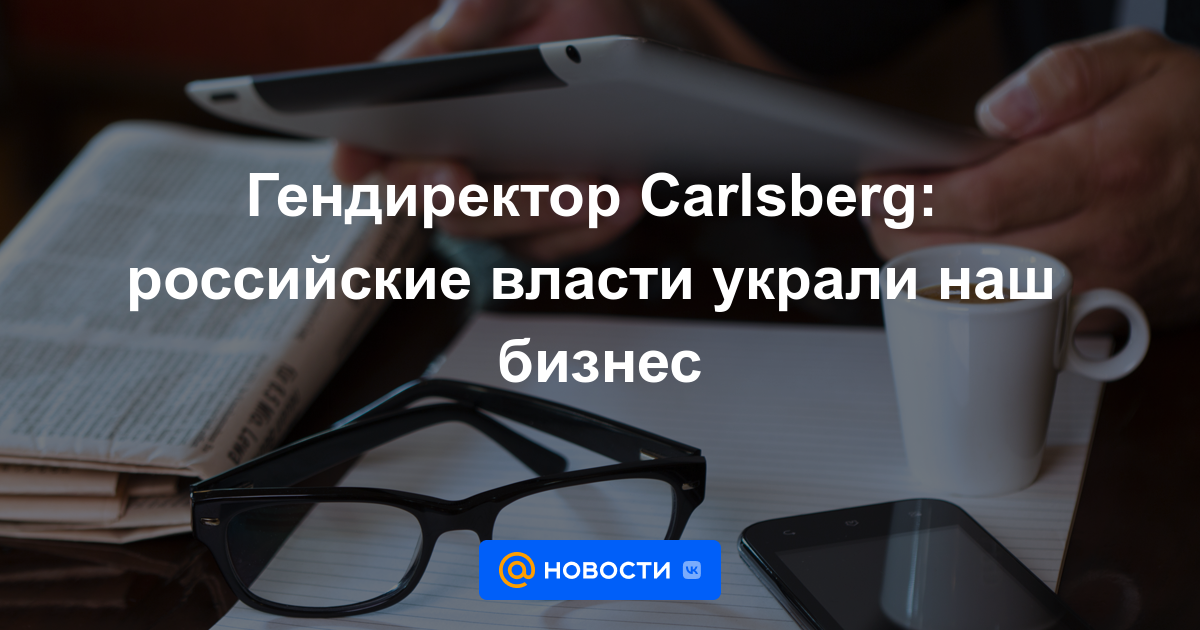 Гендиректор Carlsberg: российские власти украли наш бизнес